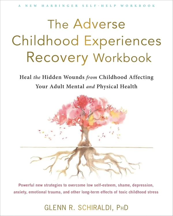 The Adverse Childhood Experiences Recovery Workbook by Glenn R. Schiraldi